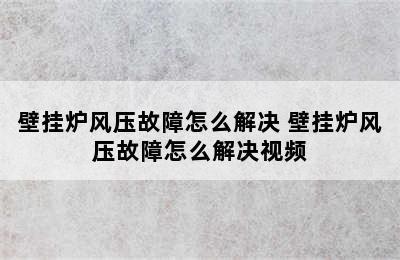 壁挂炉风压故障怎么解决 壁挂炉风压故障怎么解决视频